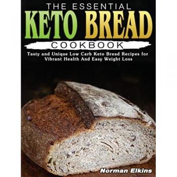 The Essential Keto Bread Cookbook: Tasty and Unique Low Carb Keto Bread Recipes for Vibrant Health And Easy Weight Loss