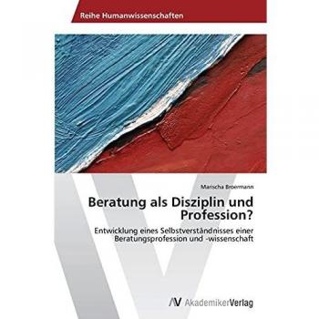 Beratung als Disziplin und Profession?: Entwicklung eines Selbstverständnisses einer Beratungsprofession und -wissenschaft