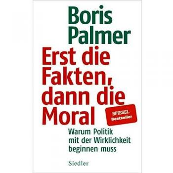 Boris Palmer Erst Die Fakten, Dann Die Moral!: Warum Politik Mit Der Wirklichkeit Beginnen Muss