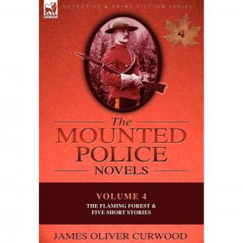 The Mounted Police Novels: Volume 4-The Flaming Forest & Five Short Stories