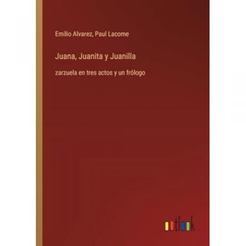 Juana, Juanita y Juanilla: zarzuela en tres actos y un frólogo