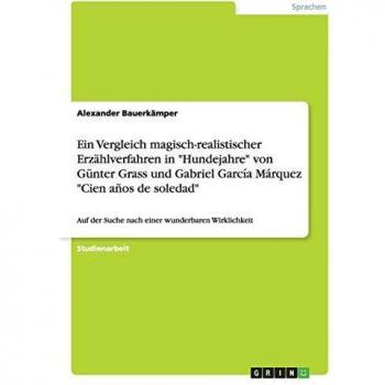 Ein Vergleich magisch-realistischer Erzählverfahren in Hundejahre von Günter Grass und Gabriel García Márquez Cien años de soledad: Auf der Suche nach einer wunderbaren Wirklichkeit