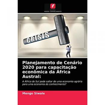 Planejamento de Cenário 2020 para capacitação econômica da África Austral:: A África do Sul pode saltar de uma economia agrária para uma economia do conhecimento?