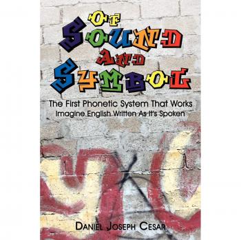Of Sound And Symbol: The First Phonetic System That Works: Imagine English Written As It's Spoken