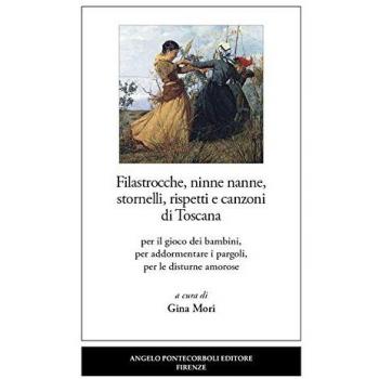 Filastrocche, ninne nanne, stornelli, rispetti e canzoni di Toscana. Per il gioco dei bambini, per addormentare i pargoli, per le disturne amorose