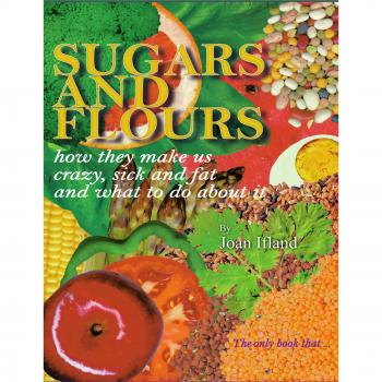 Sugars and Flours: How They Make us Crazy, Sick and Fat, and What to do About It