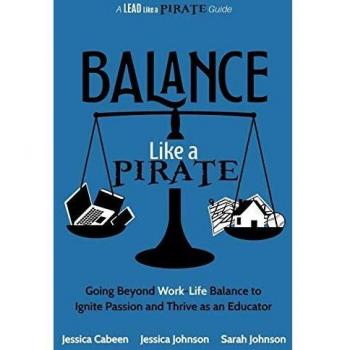 Balance Like a Pirate: Going beyond Work-Life Balance to Ignite Passion and Thrive as an Educator