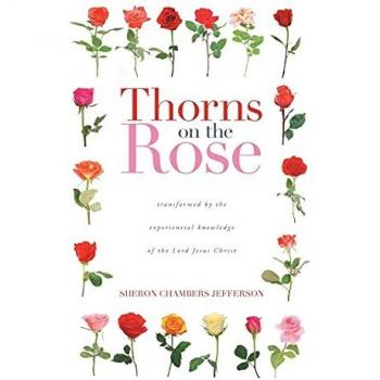 Thorns on the Rose: Transformed by the Experiential Knowledge of the Lord Jesus Christ