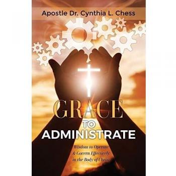 Grace to Administrate: Wisdom to Operate & Govern Effectively in the Body of Christ
