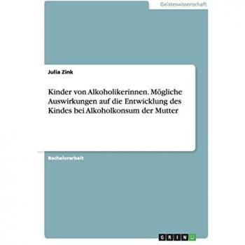Kinder von Alkoholikerinnen. Mögliche Auswirkungen auf die Entwicklung des Kindes bei Alkoholkonsum der Mutter