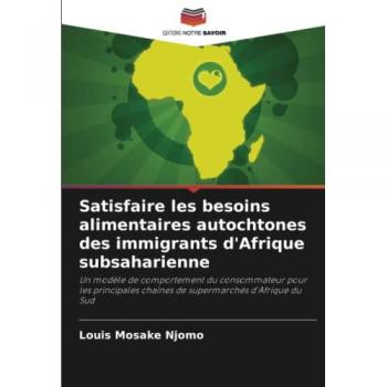 Satisfaire les besoins alimentaires autochtones des immigrants d'Afrique subsaharienne: Un modèle de comportement du consommateur pour les principales chaînes de supermarchés d'Afrique du Sud