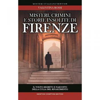 Misteri, crimini e storie insolite di Firenze. Il volto segreto della culla del Rinascimento
