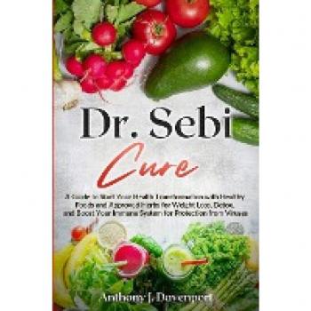 Dr. Sebi Cure: A Guide to Start Your Health Transformation with Healthy Foods and Approved Herbs for Weight Loss, Detox, and Boost Your Immune System for Protection from Viruses
