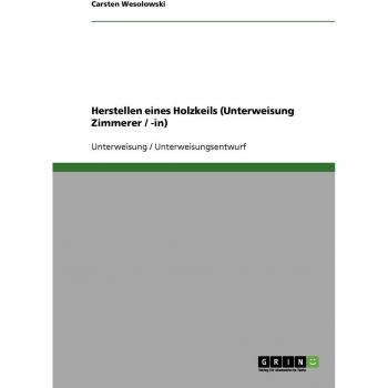 Wesolowski, Carsten: Herstellen eines Holzkeils (Unterweisung Zimmerer / -in)