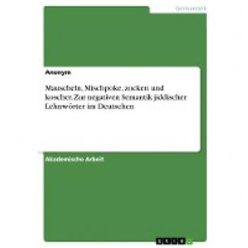 Mauscheln, Mischpoke, zocken und koscher. Zur negativen Semantik jiddischer Lehnwörter im Deutschen