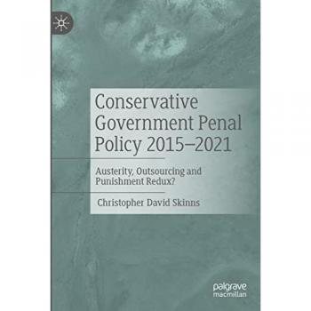 Conservative Government Penal Policy 2015-2021: Austerity, Outsourcing and Punishment Redux