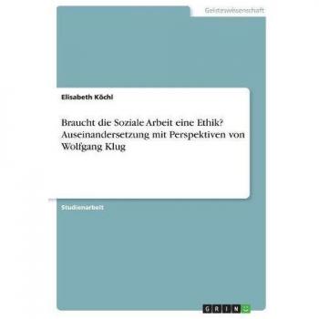 Braucht die Soziale Arbeit eine Ethik? Auseinandersetzung mit Perspektiven von Wolfgang Klug