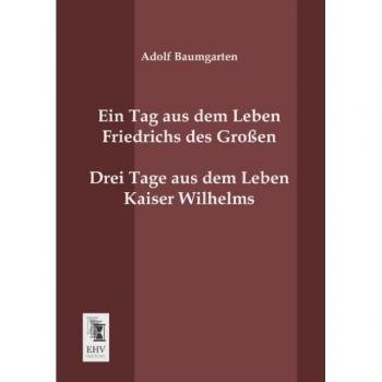 Ein Tag aus dem Leben Friedrichs des Grossen. Drei Tage aus dem Leben Kaiser Wilhelms.