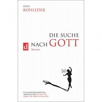 DIE SUCHE NACH GOTT: Ein quantenphilosophisches Abenteuer über den Sinn des Lebens, der Liebe und des Leids