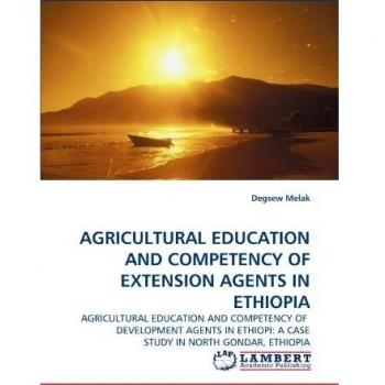 AGRICULTURAL EDUCATION AND COMPETENCY OF EXTENSION AGENTS IN ETHIOPIA: AGRICULTURAL EDUCATION AND COMPETENCY OF  DEVELOPMENT AGENTS IN ETHIOPI: A CASE STUDY IN NORTH GONDAR, ETHIOPIA
