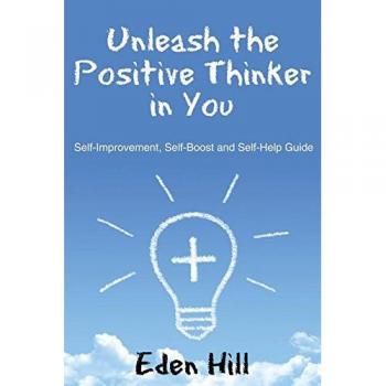 Unleash the Positive Thinker In You: Self-Improvement, Self-Boost and Self-Help Guide