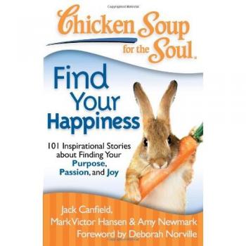 Chicken Soup for the Soul: Find Your Happiness: 101 Inspirational Stories about Finding Your Purpose, Passion, and Joy