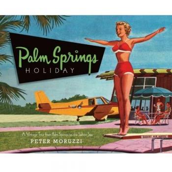 Peter Moruzzi Palm Springs Holiday: A Vintage Tour From Palm Springs To The Salton Sea