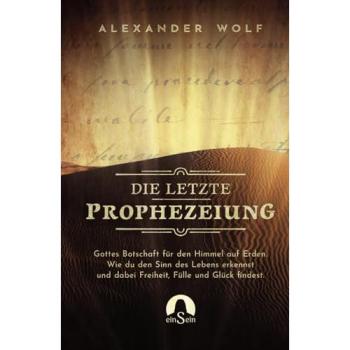Die letzte Prophezeiung: Gottes Botschaft für den Himmel auf Erden. Wie du den Sinn des Lebens erkennst und dabei Freiheit, Fülle und Glück findest. (Spirituelle Bücher 2024, Band 1)
