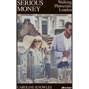 Caroline Knowles Serious Money: Walking Plutocratic London