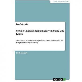 Soziale Ungleichheit jenseits von Stand und Klasse: Ulrich Becks Individualisierungstheorie, 'Fahrstuhleffekt' und der Kampf um Bildung und Erfolg