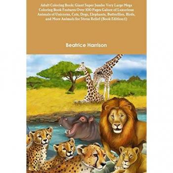 Adult Coloring Book: Giant Super Jumbo Very Large Mega Coloring Book Features Over 100 Pages Galore of Luxurious Animals of Unicorns, Cats, Dogs, ... Animals for Stress Relief (Book Edition:1)