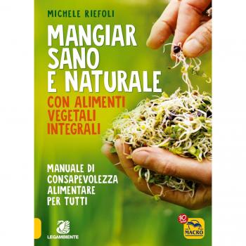 Mangiar sano e naturale con alimenti vegetali e integrali. Manuale di consapevolezza alimentare per tutti