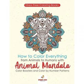 Stressfree Coloring Books. How to Color Everything from Animals to Humans with Animal Mandala Color Boosters and Color by Number Patterns