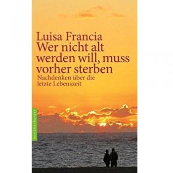 Wer nicht alt werden will, muss vorher sterben: Nachdenken über die letzte Lebenszeit
