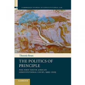 The Politics of Principle: The First South African Constitutional Court, 1995-2005