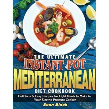 The Ultimate Instant Pot Mediterranean Diet Cookbook: Delicious & Easy Recipes for Light Meals to Make in Your Electric Pressure Cooker