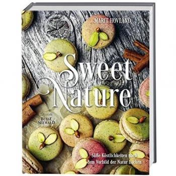 Sweet Nature: Süße Köstlichkeiten nach dem Vorbild der Natur backen