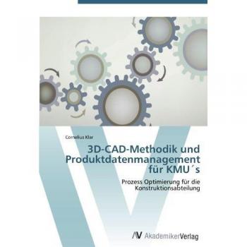 3D-CAD-Methodik und Produktdatenmanagement für KMU´s: Prozess Optimierung für die Konstruktionsabteilung