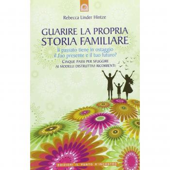Guarire la propria storia familiare. Il passato tiene in ostaggio il tuo presente e il tuo futuro?