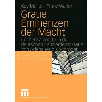 Graue Eminenzen der Macht: Küchenkabinette in der deutschen Kanzlerdemokratie. Von Adenauer bis Schröder