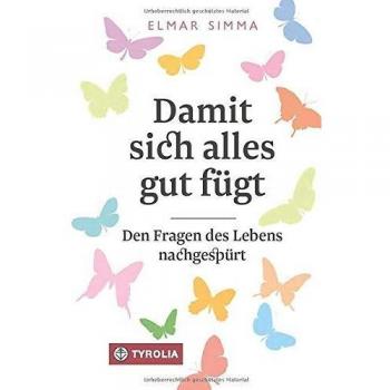 Elmar Simma Damit Sich Alles Gut Fügt: Den Fragen Des Lebens Nachgespürt