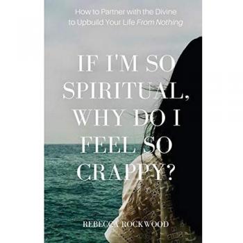 If I'm So Spiritual, Why Do I Feel So Crappy?: How to Partner with the Divine to Upbuild Your Life from Nothing