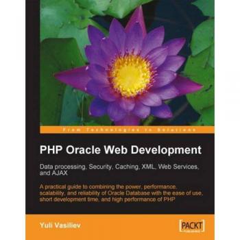 PHP Oracle Web Development: Data processing, Security, Caching, XML, Web Services, and Ajax: A practical guide to combining the power, performance, ... and high performance of PHP