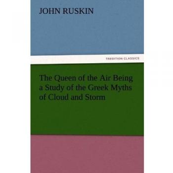 The Queen of the Air Being a Study of the Greek Myths of Cloud and Storm (TREDITION CLASSICS)