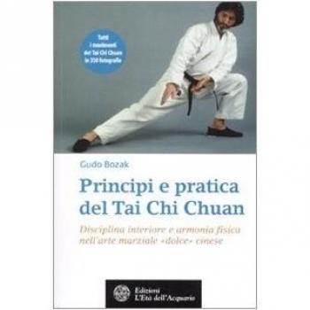 Principi e pratica del Tai Chi Chuan. Disciplina interiore e armonia fisica nell'arte marziale «dolce» cinese