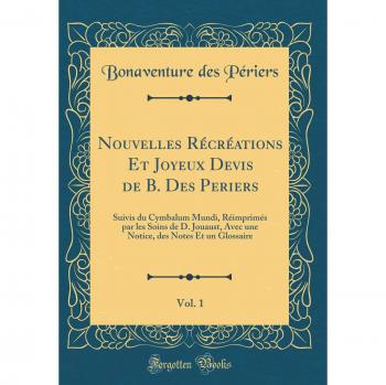 Nouvelles Récréations Et Joyeux Devis de B. Des Periers, Vol. 1: Suivis du Cymbalum Mundi, Réimprimés par les Soins de D. Jouaust, Avec une Notice, des Notes Et un Glossaire