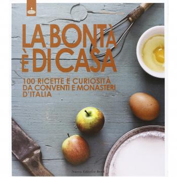 La bontà è di casa. 100 ricette e curiosità da conventi e monasteri d'Italia