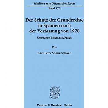 Der Schutz der Grundrechte in Spanien nach der Verfassung von 1978. Ursprünge, Dogmatik, Praxis.