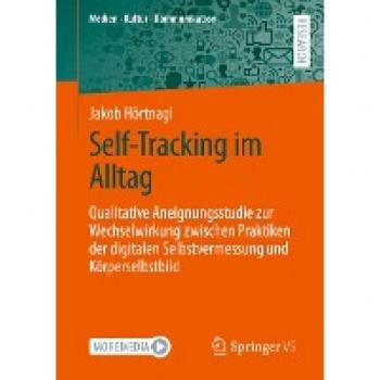 Self-Tracking im Alltag: Qualitative Aneignungsstudie zur Wechselwirkung zwischen Praktiken der digitalen Selbstvermessung und Körperselbstbild (Medien • Kultur • Kommunikation)