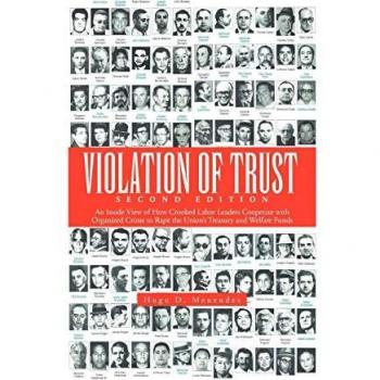 Violation of Trust Second Edition: An Inside View of How Crooked Labor Leaders Cooperate with Organized Crime to Rape the Union's Treasury and Welfare